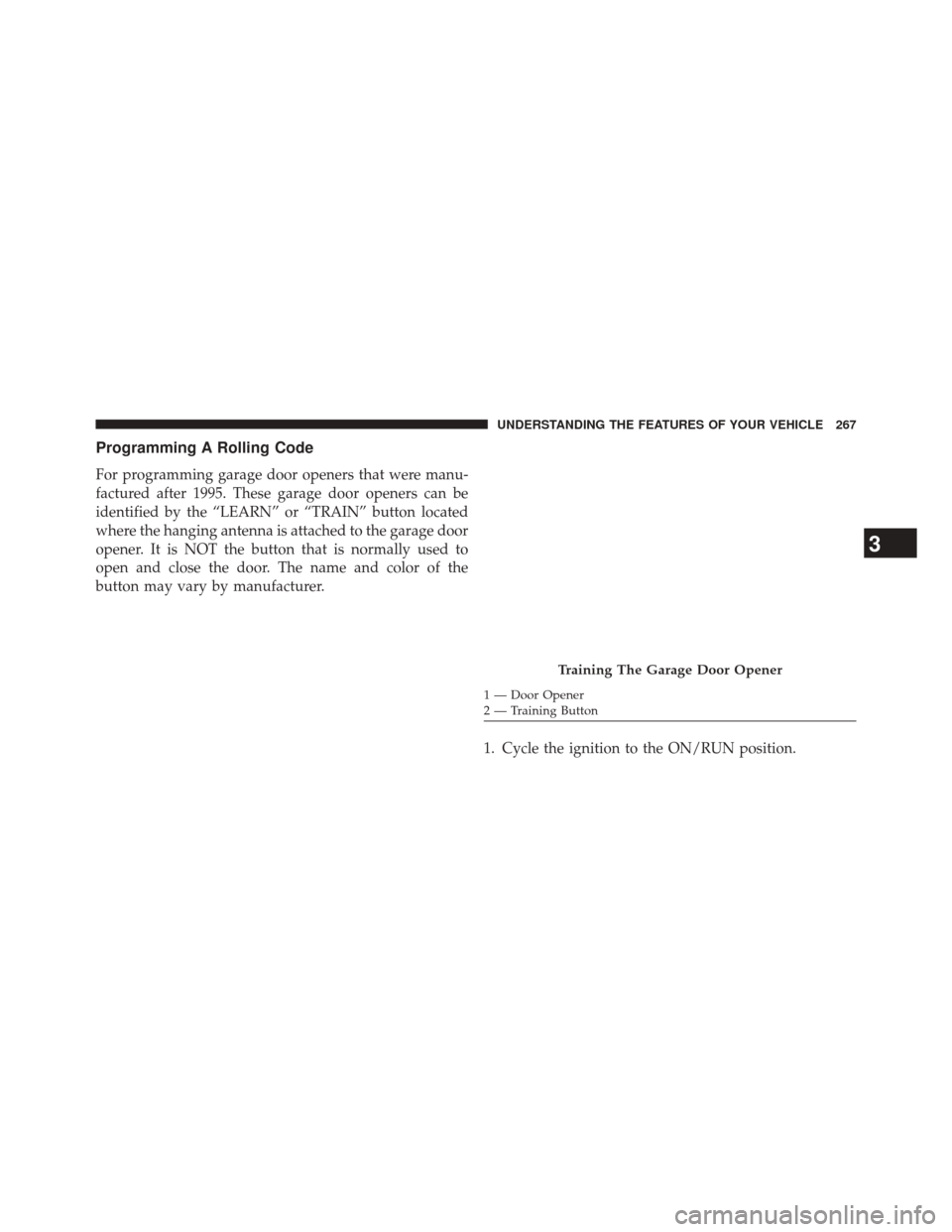 CHRYSLER 300 SRT 2014 2.G Owners Manual Programming A Rolling Code
For programming garage door openers that were manu-
factured after 1995. These garage door openers can be
identified by the “LEARN” or “TRAIN” button located
where t