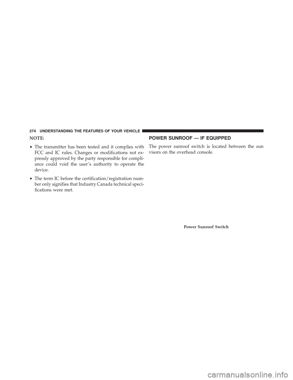 CHRYSLER 300 SRT 2014 2.G Owners Manual NOTE:
•The transmitter has been tested and it complies with
FCC and IC rules. Changes or modifications not ex-
pressly approved by the party responsible for compli-
ance could void the user ’s aut
