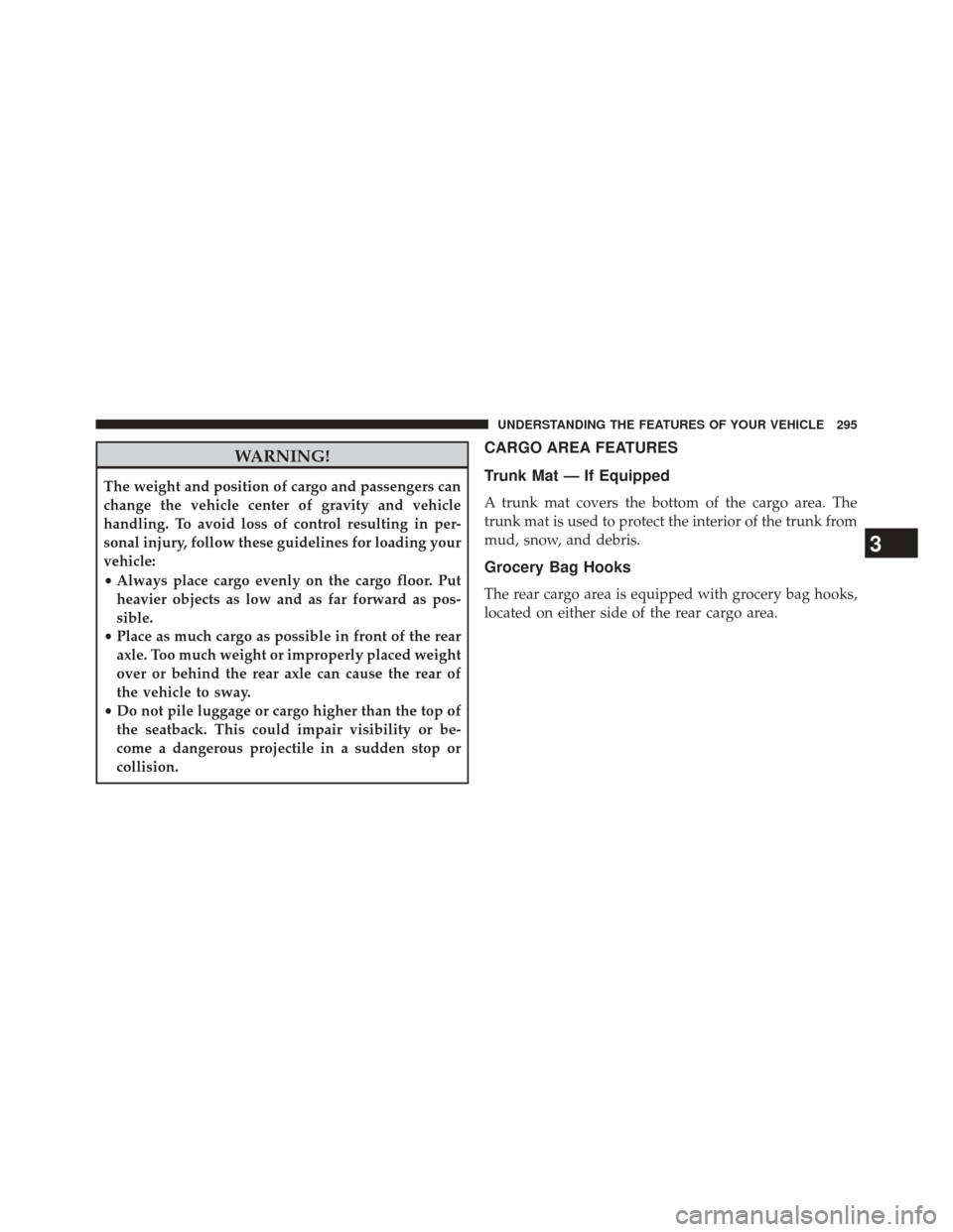 CHRYSLER 300 SRT 2014 2.G Owners Manual WARNING!
The weight and position of cargo and passengers can
change the vehicle center of gravity and vehicle
handling. To avoid loss of control resulting in per-
sonal injury, follow these guidelines