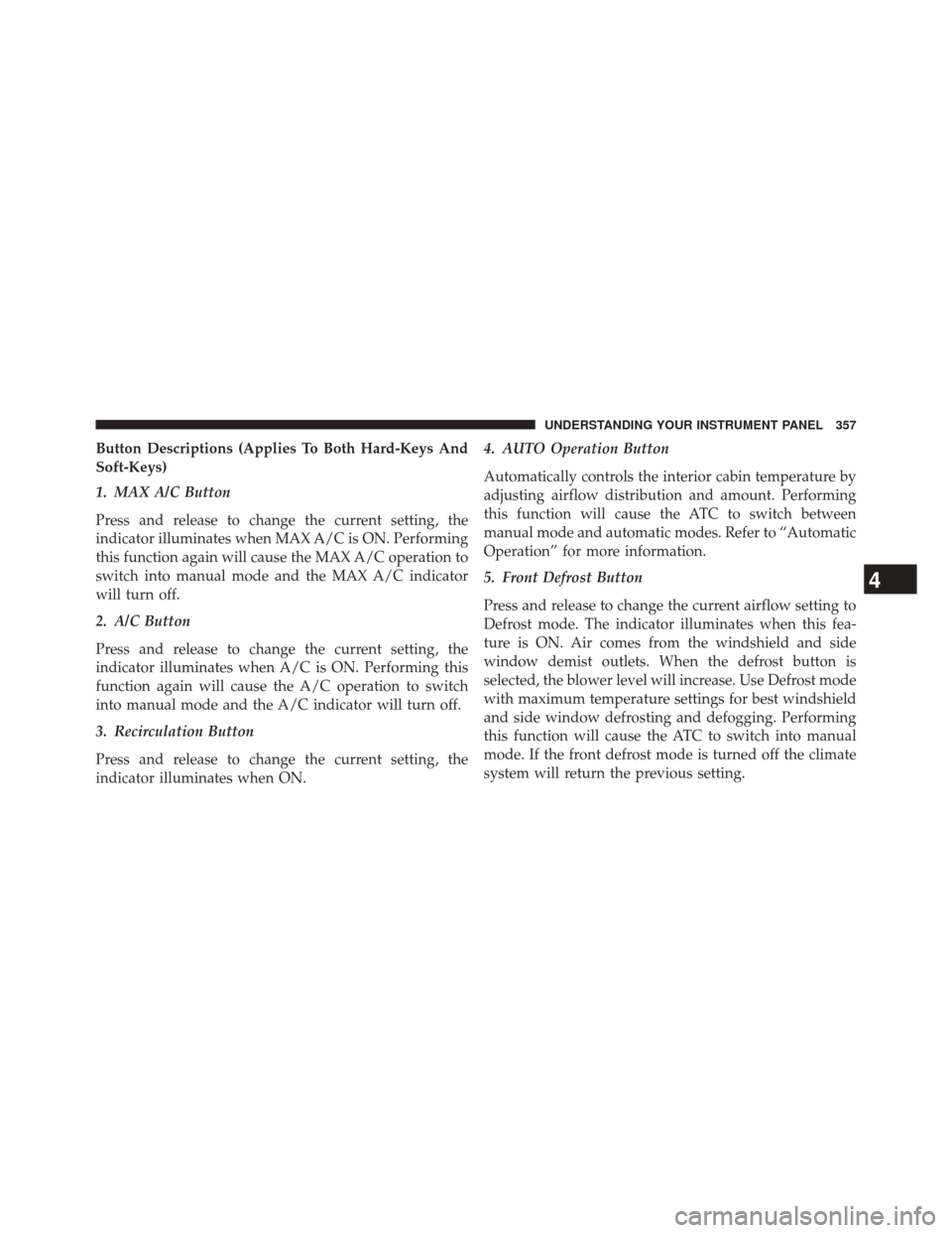CHRYSLER 300 SRT 2014 2.G Owners Manual Button Descriptions (Applies To Both Hard-Keys And
Soft-Keys)
1. MAX A/C Button
Press and release to change the current setting, the
indicator illuminates when MAX A/C is ON. Performing
this function 