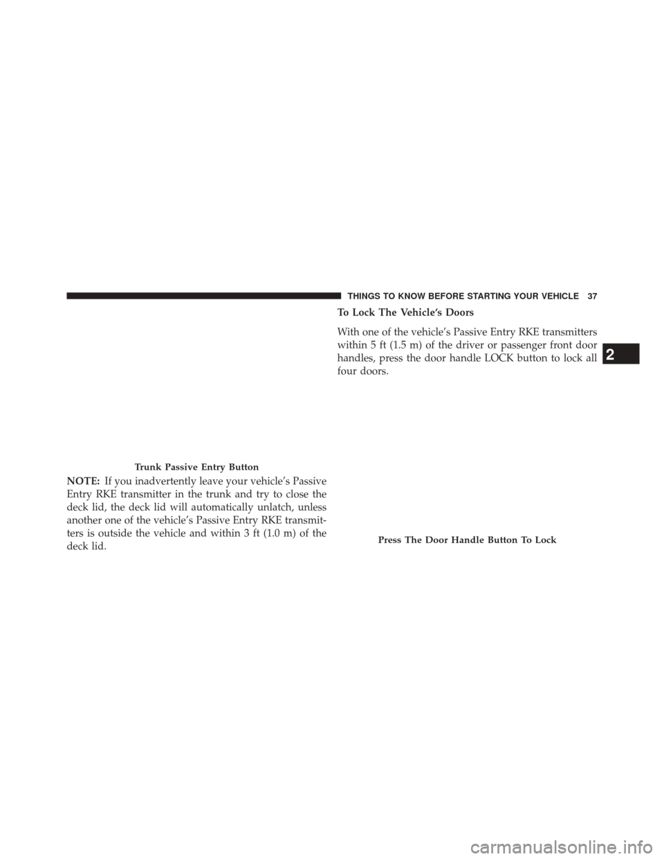 CHRYSLER 300 SRT 2014 2.G Owners Manual NOTE:If you inadvertently leave your vehicle’s Passive
Entry RKE transmitter in the trunk and try to close the
deck lid, the deck lid will automatically unlatch, unless
another one of the vehicle’