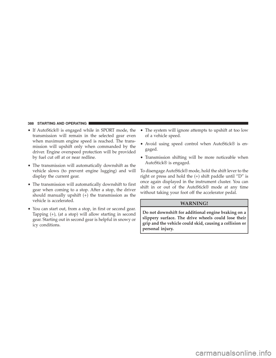 CHRYSLER 300 SRT 2014 2.G Owners Manual •If AutoStick® is engaged while in SPORT mode, the
transmission will remain in the selected gear even
when maximum engine speed is reached. The trans-
mission will upshift only when commanded by th