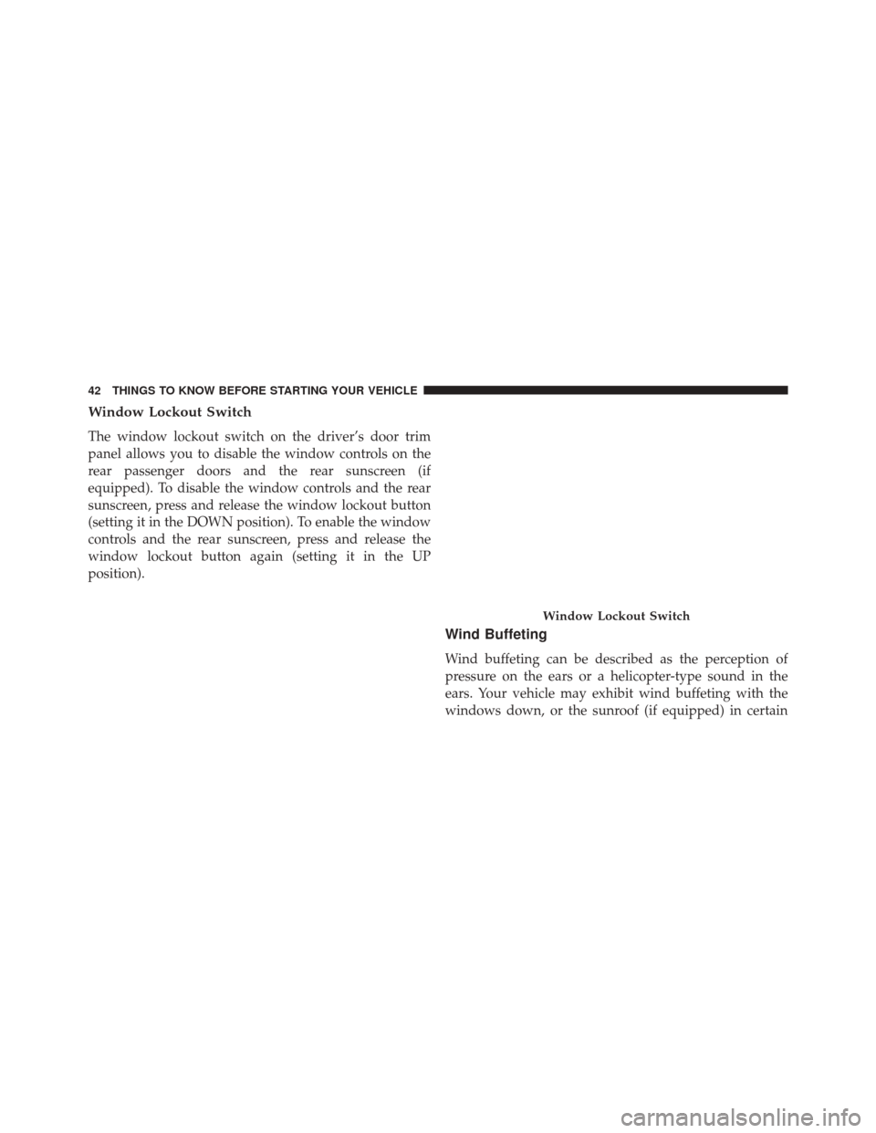 CHRYSLER 300 SRT 2014 2.G Owners Manual Window Lockout Switch
The window lockout switch on the driver’s door trim
panel allows you to disable the window controls on the
rear passenger doors and the rear sunscreen (if
equipped). To disable