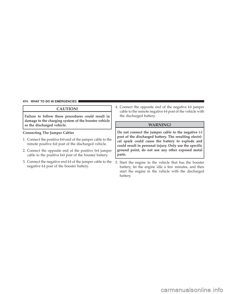 CHRYSLER 300 SRT 2014 2.G Owners Manual CAUTION!
Failure to follow these procedures could result in
damage to the charging system of the booster vehicle
or the discharged vehicle.
Connecting The Jumper Cables
1. Connect the positive (+)end 