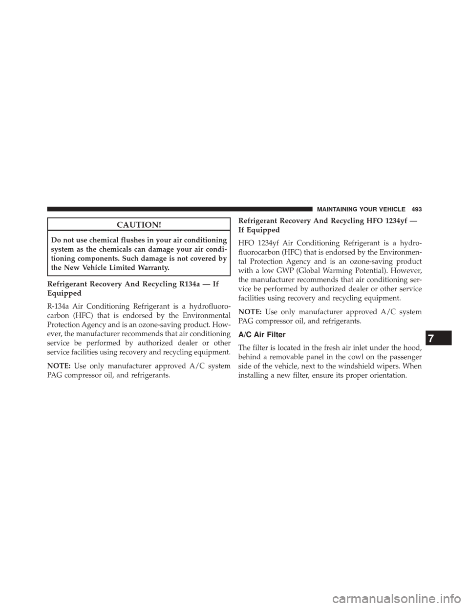 CHRYSLER 300 SRT 2014 2.G Owners Manual CAUTION!
Do not use chemical flushes in your air conditioning
system as the chemicals can damage your air condi-
tioning components. Such damage is not covered by
the New Vehicle Limited Warranty.
Ref
