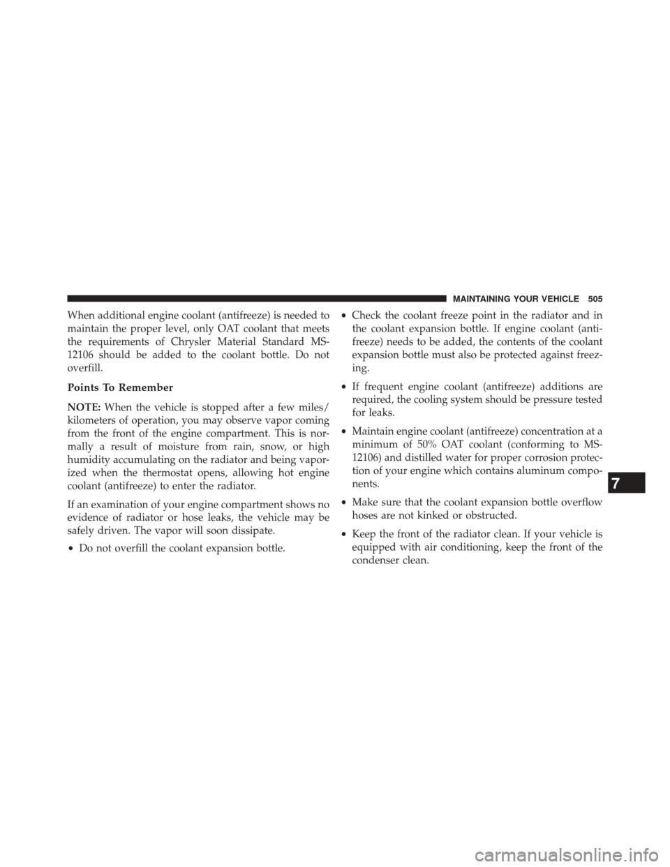 CHRYSLER 300 SRT 2014 2.G Owners Manual When additional engine coolant (antifreeze) is needed to
maintain the proper level, only OAT coolant that meets
the requirements of Chrysler Material Standard MS-
12106 should be added to the coolant 