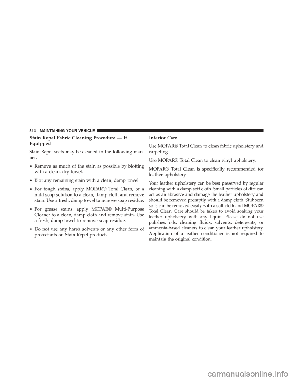 CHRYSLER 300 SRT 2014 2.G Owners Manual Stain Repel Fabric Cleaning Procedure — If
Equipped
Stain Repel seats may be cleaned in the following man-
ner:
•Remove as much of the stain as possible by blotting
with a clean, dry towel.
• Bl