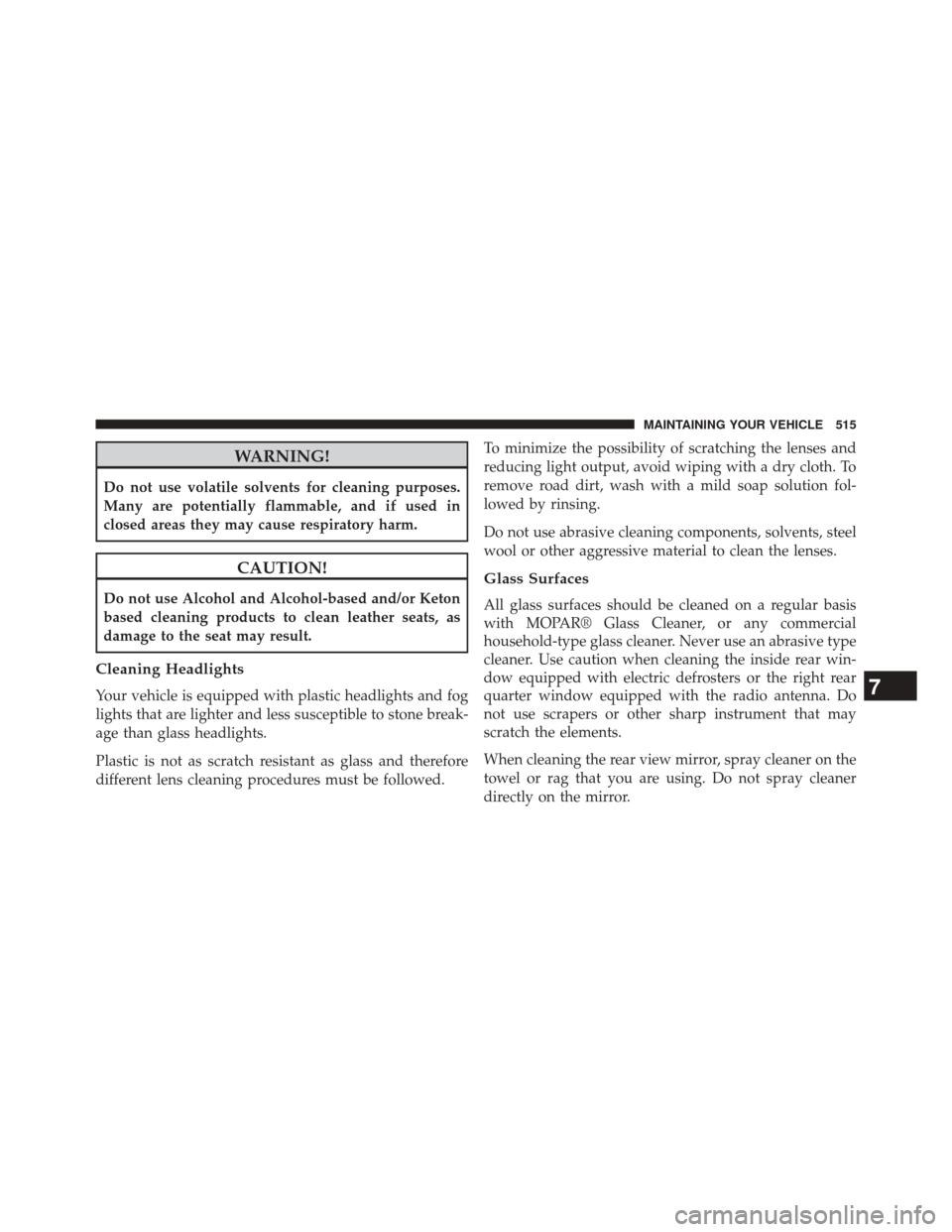 CHRYSLER 300 SRT 2014 2.G Owners Manual WARNING!
Do not use volatile solvents for cleaning purposes.
Many are potentially flammable, and if used in
closed areas they may cause respiratory harm.
CAUTION!
Do not use Alcohol and Alcohol-based 