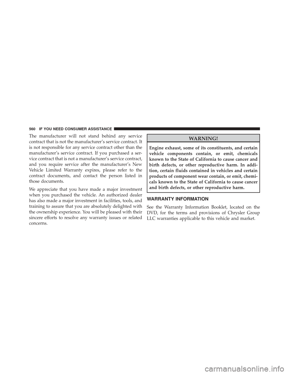 CHRYSLER 300 SRT 2014 2.G Owners Manual The manufacturer will not stand behind any service
contract that is not the manufacturer’s service contract. It
is not responsible for any service contract other than the
manufacturer’s service co