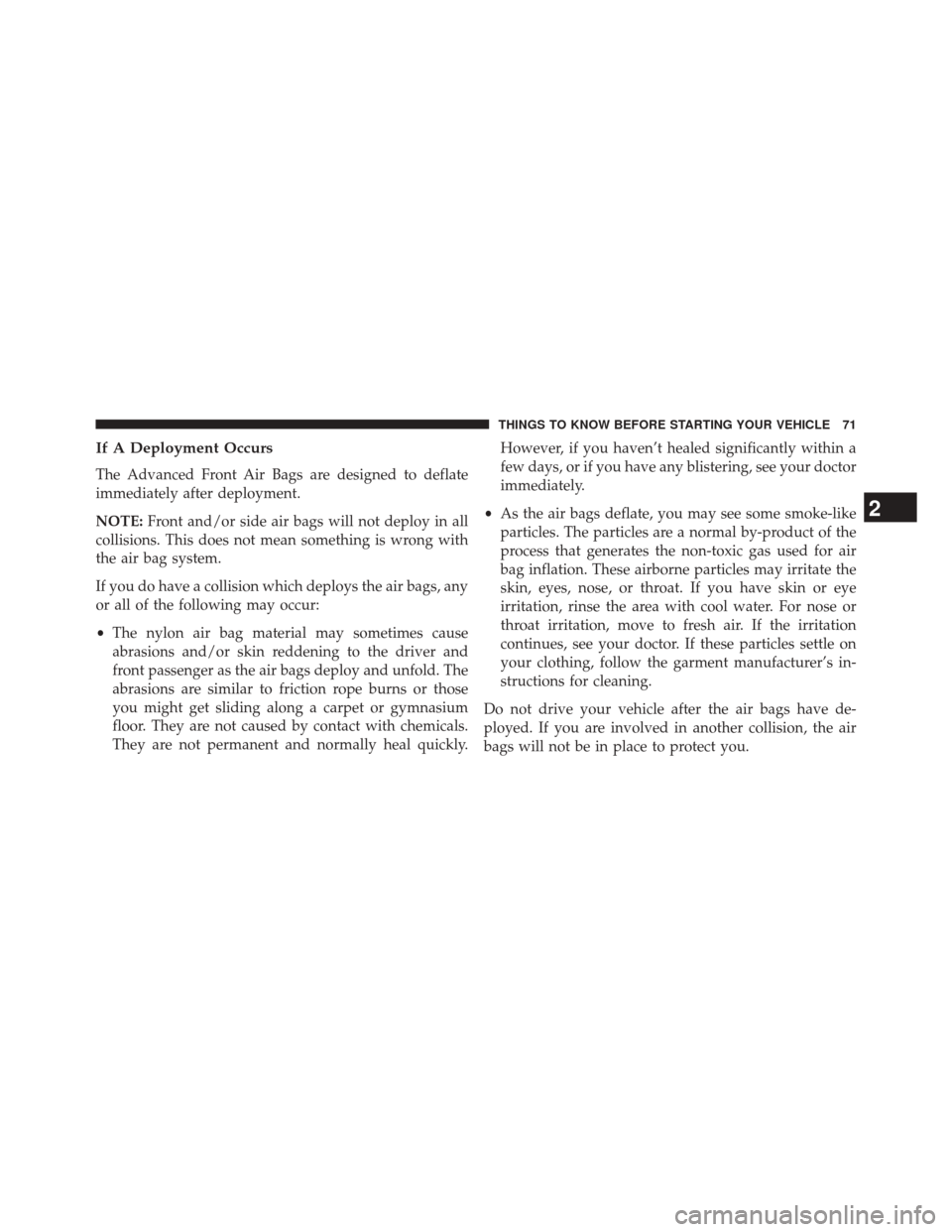 CHRYSLER 300 SRT 2014 2.G Owners Manual If A Deployment Occurs
The Advanced Front Air Bags are designed to deflate
immediately after deployment.
NOTE:Front and/or side air bags will not deploy in all
collisions. This does not mean something