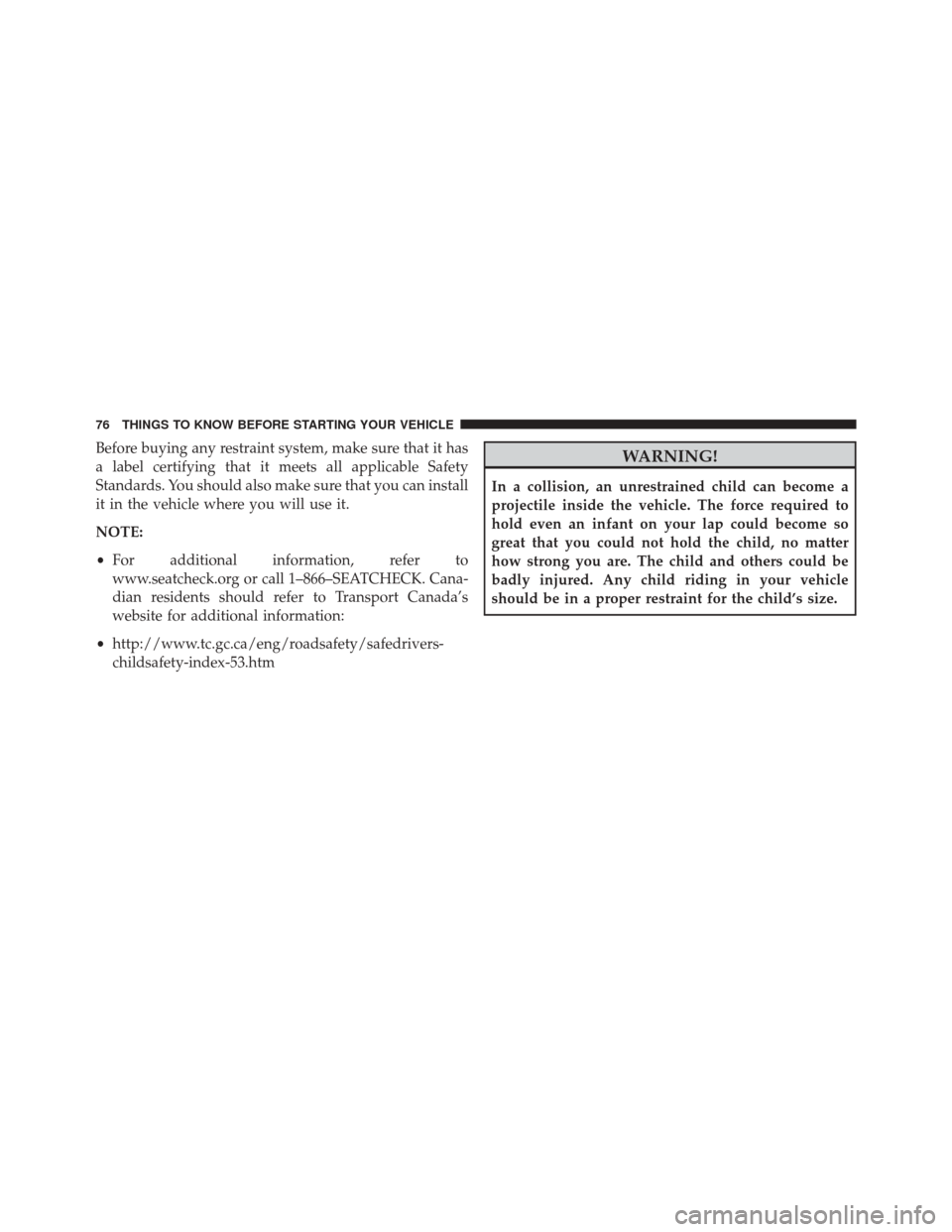 CHRYSLER 300 SRT 2014 2.G Owners Manual Before buying any restraint system, make sure that it has
a label certifying that it meets all applicable Safety
Standards. You should also make sure that you can install
it in the vehicle where you w