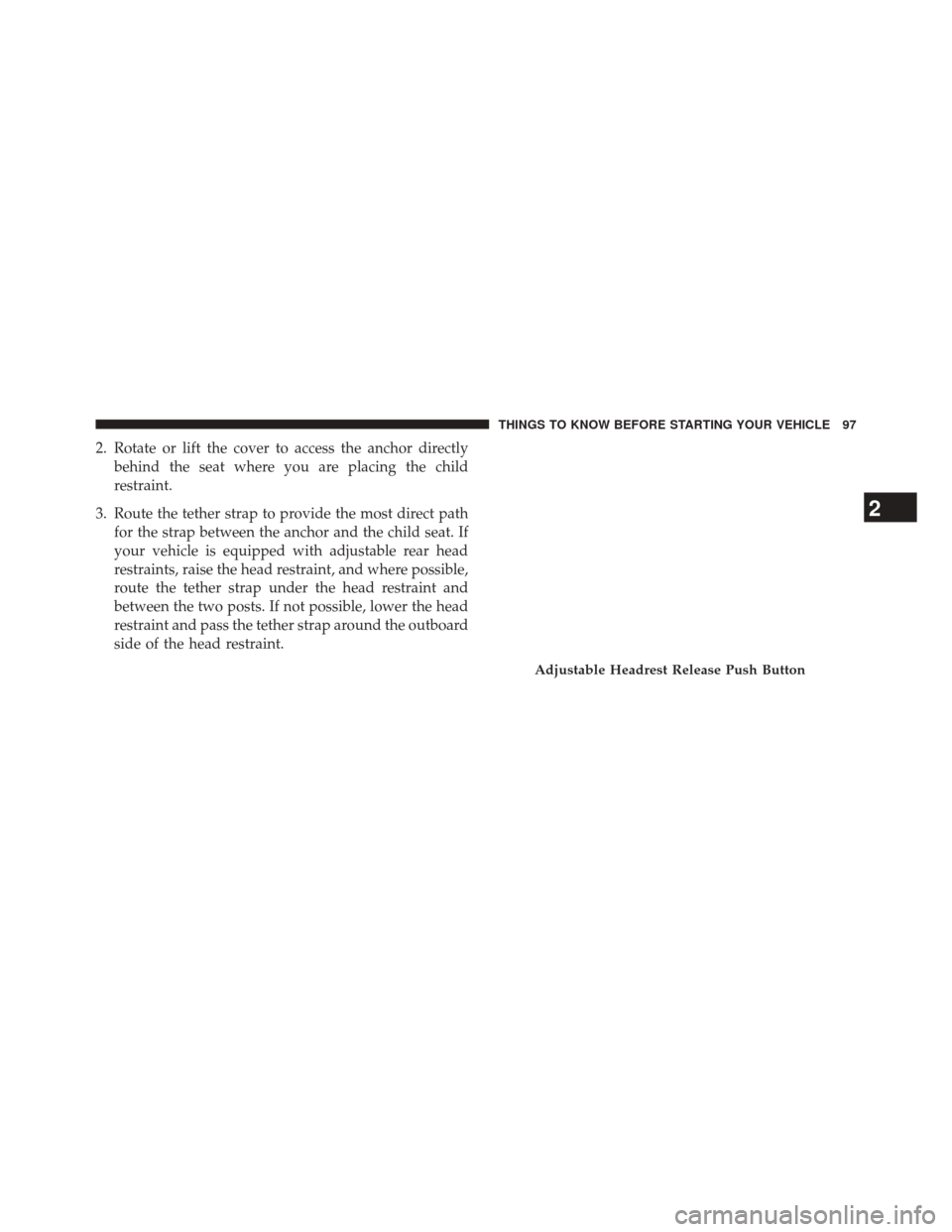 CHRYSLER 300 SRT 2014 2.G Owners Manual 2. Rotate or lift the cover to access the anchor directlybehind the seat where you are placing the child
restraint.
3. Route the tether strap to provide the most direct path for the strap between the 