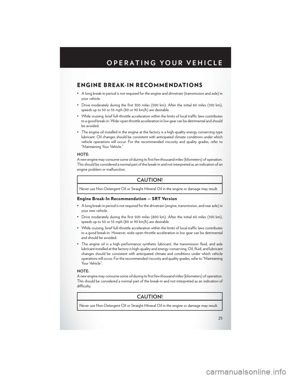 CHRYSLER 300 SRT 2014 2.G User Guide ENGINE BREAK-IN RECOMMENDATIONS
• A long break-in period is not required for the engine and drivetrain (transmission and axle) inyour vehicle.
• Drive moderately during the first 300 miles (500 km CHRYSLER 300 SRT 2014 2.G User Guide ENGINE BREAK-IN RECOMMENDATIONS
• A long break-in period is not required for the engine and drivetrain (transmission and axle) inyour vehicle.
• Drive moderately during the first 300 miles (500 km