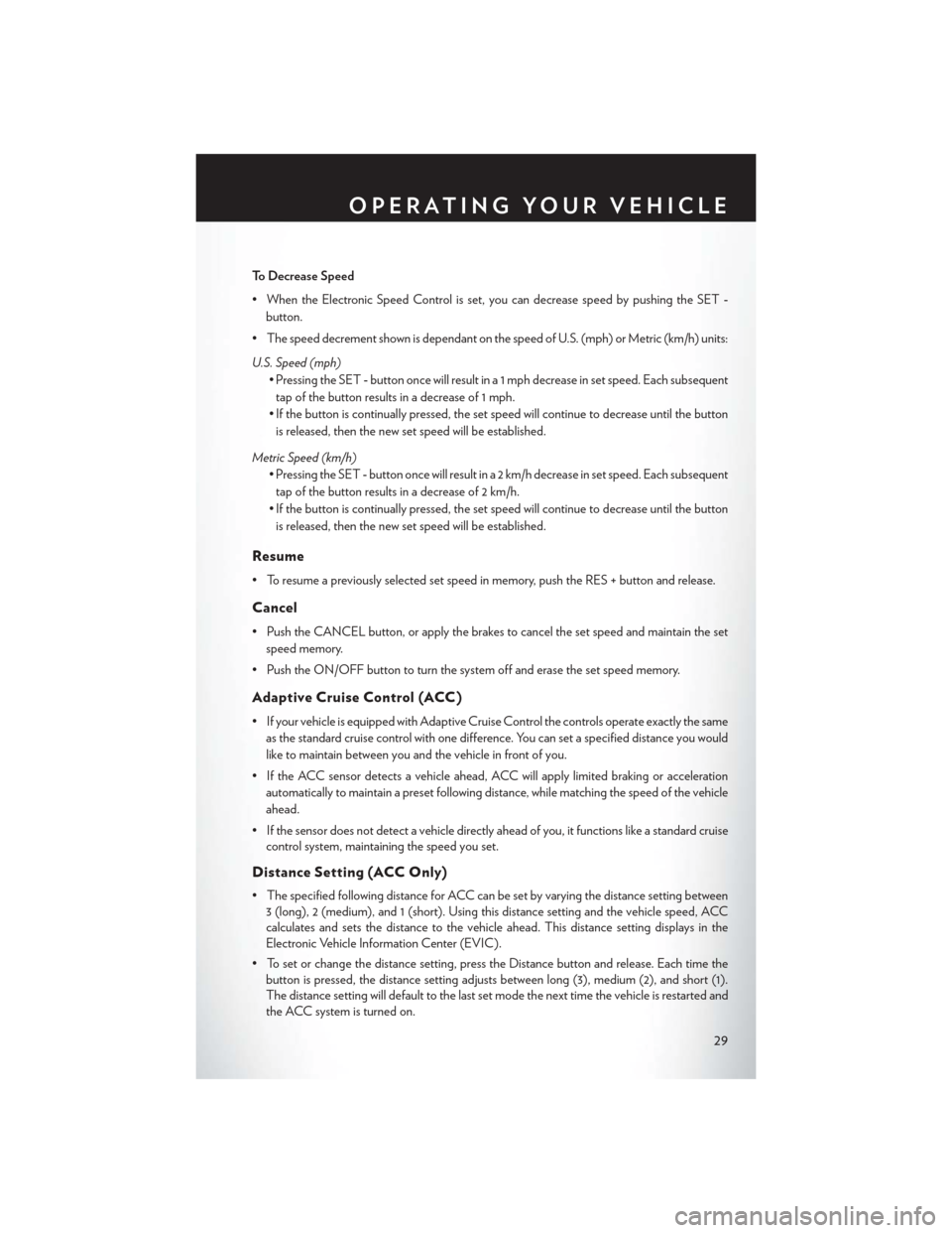 CHRYSLER 300 SRT 2014 2.G User Guide To Decrease Speed
• When the Electronic Speed Control is set, you can decrease speed by pushing the SET-
button.
• The speed decrement shown is dependant on the speed of U.S. (mph) or Metric (km/h
