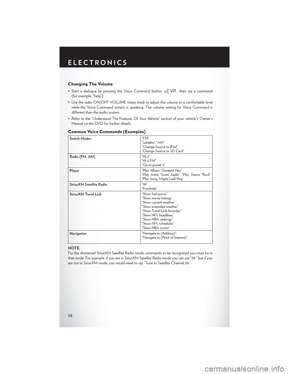 CHRYSLER 300 SRT 2014 2.G User Guide Changing The Volume
• Start a dialogue by pressing the Voice Command button, then say a command
(for example, “help”).
• Use the radio ON/OFF VOLUME rotary knob to adjust the volume to a comfo