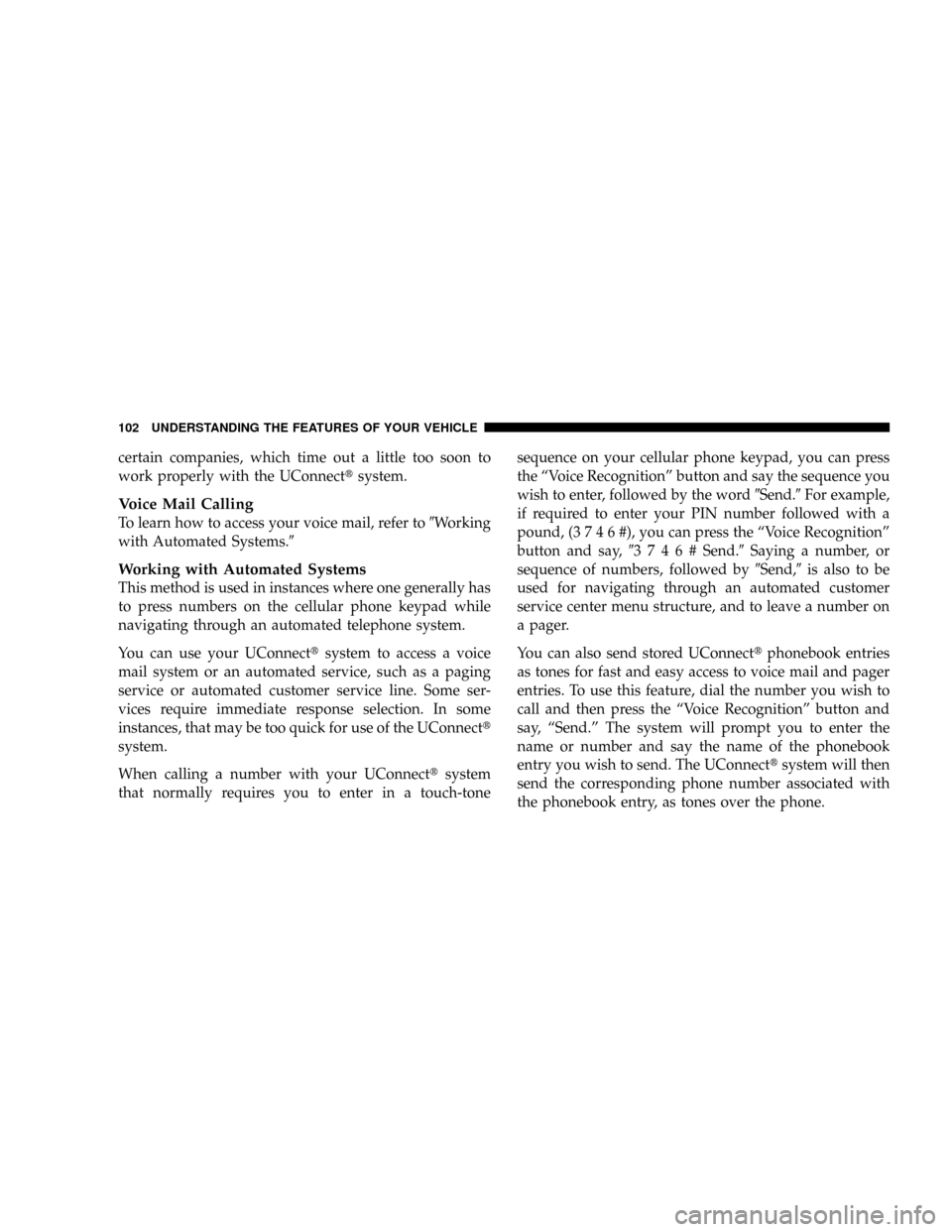 CHRYSLER ASPEN 2008 2.G Owners Manual certain companies, which time out a little too soon to
work properly with the UConnecttsystem.
Voice Mail Calling
To learn how to access your voice mail, refer to9Working
with Automated Systems.9
Work