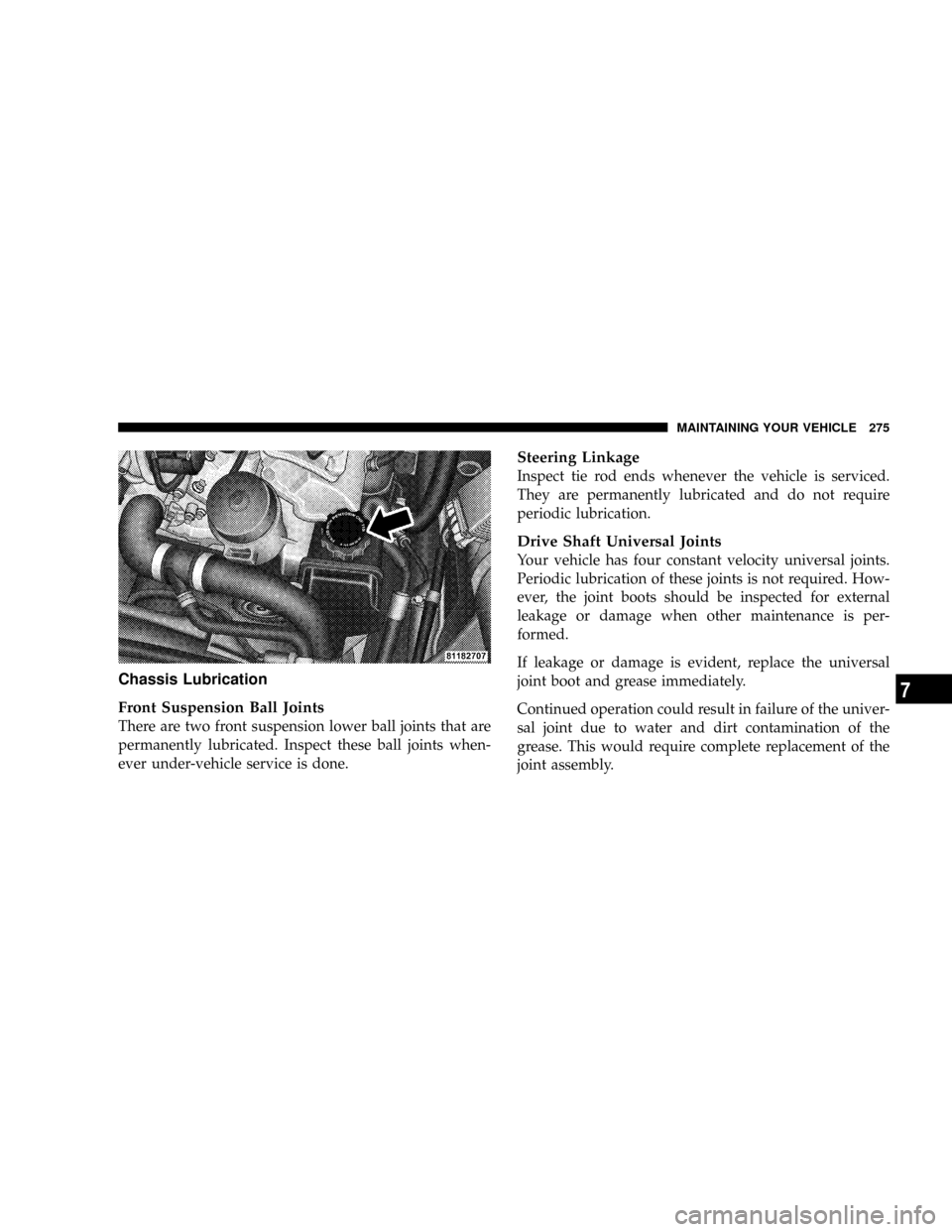 CHRYSLER CROSSFIRE 2008 1.G Owners Manual Chassis Lubrication
Front Suspension Ball Joints
There are two front suspension lower ball joints that are
permanently lubricated. Inspect these ball joints when-
ever under-vehicle service is done.
S