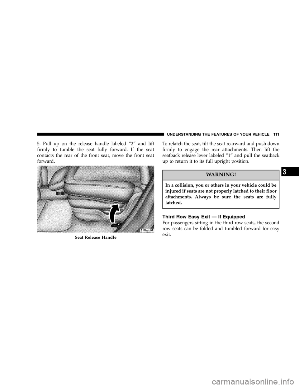 CHRYSLER PACIFICA 2005 1.G Owners Manual 5. Pull up on the release handle labeled“2”and lift
firmly to tumble the seat fully forward. If the seat
contacts the rear of the front seat, move the front seat
forward.To relatch the seat, tilt 