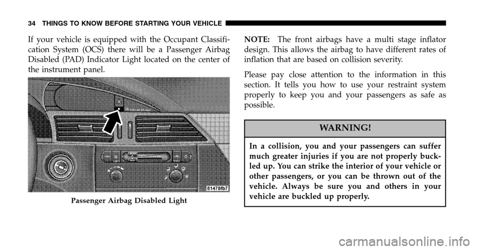 CHRYSLER PACIFICA 2006 1.G Owners Manual If your vehicle is equipped with the Occupant Classifi- 
cation System (OCS) there will be a Passenger Airbag
Disabled (PAD) Indicator Light located on the center of
the instrument panel. NOTE: 
The f