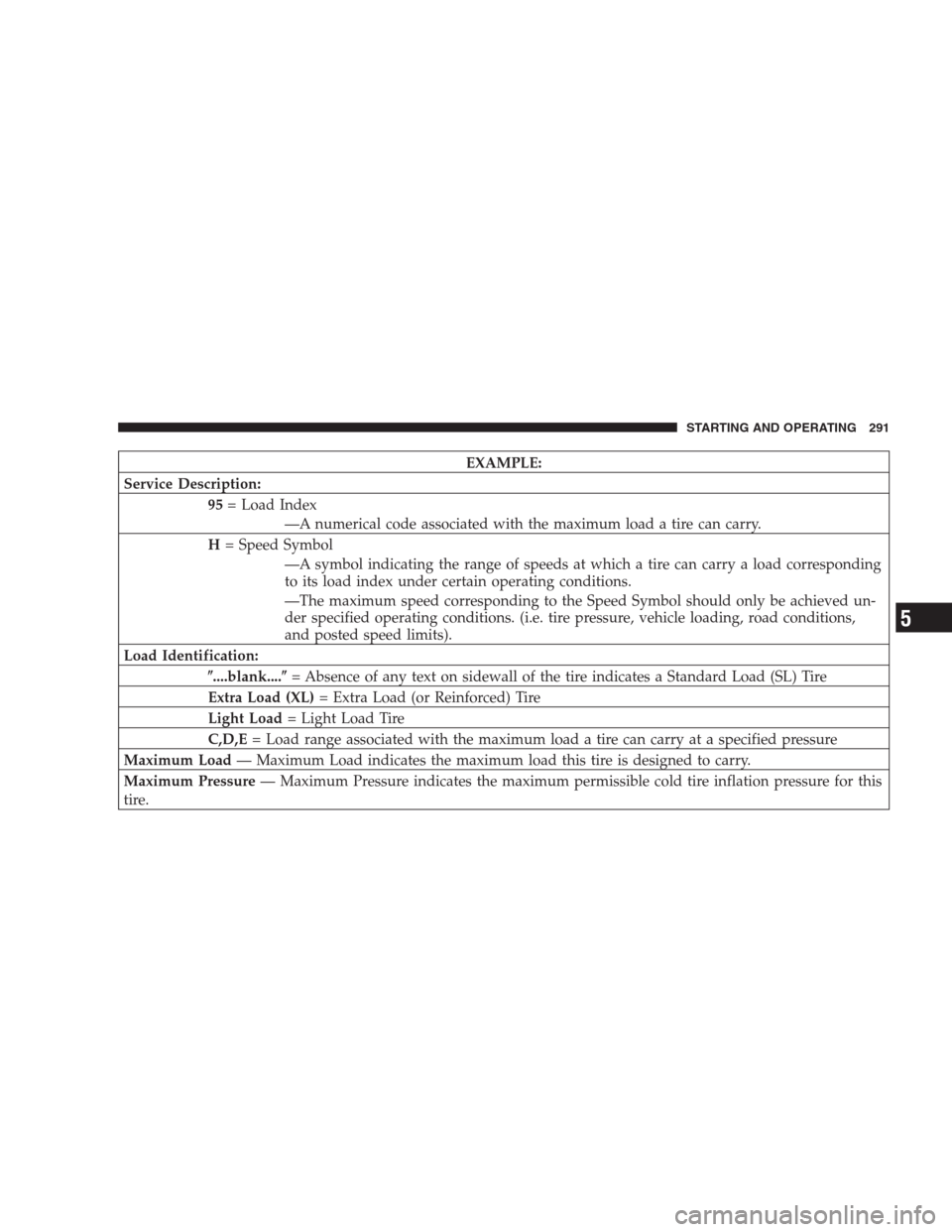 CHRYSLER PACIFICA 2007 1.G Owners Manual EXAMPLE:
Service Description:
95= Load Index
—A numerical code associated with the maximum load a tire can carry.
H= Speed Symbol
—A symbol indicating the range of speeds at which a tire can carry