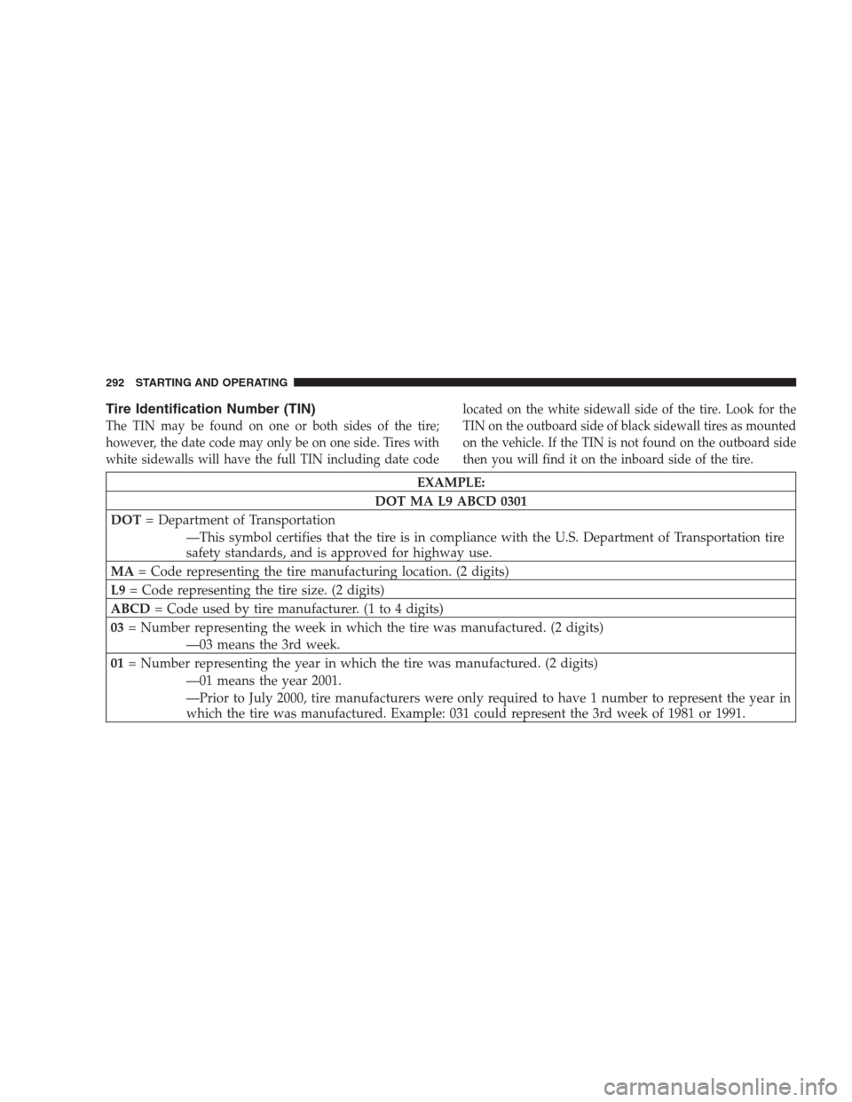 CHRYSLER PACIFICA 2007 1.G Owners Manual Tire Identification Number (TIN)
The TIN may be found on one or both sides of the tire;
however, the date code may only be on one side. Tires with
white sidewalls will have the full TIN including date