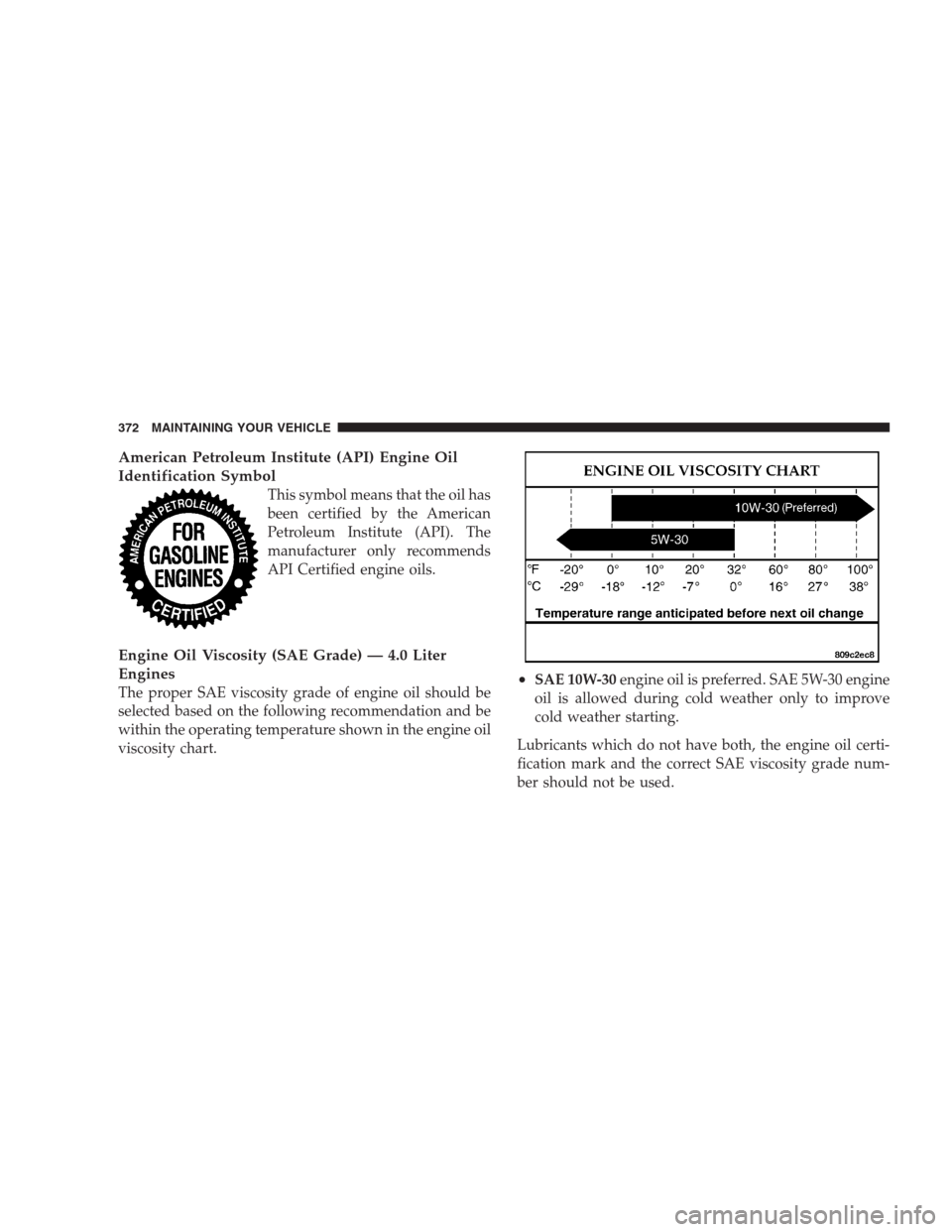 CHRYSLER PACIFICA 2007 1.G Owners Manual American Petroleum Institute (API) Engine Oil
Identification Symbol
This symbol means that the oil has
been certified by the American
Petroleum Institute (API). The
manufacturer only recommends
API Ce