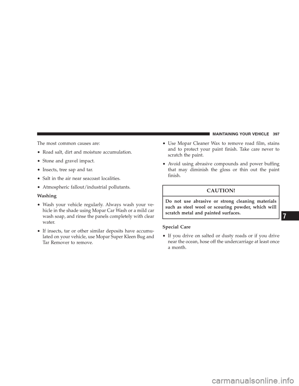 CHRYSLER PACIFICA 2007 1.G Owners Manual The most common causes are:
•Road salt, dirt and moisture accumulation.
•Stone and gravel impact.
•Insects, tree sap and tar.
•Salt in the air near seacoast localities.
•Atmospheric fallout/
