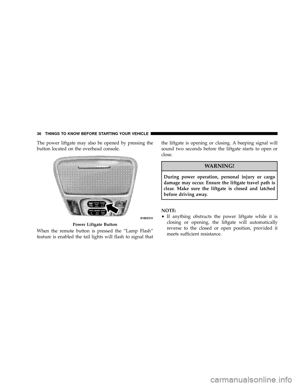 CHRYSLER PACIFICA 2008 1.G Owners Manual The power liftgate may also be opened by pressing the
button located on the overhead console.
When the remote button is pressed the ªLamp Flashº
feature is enabled the tail lights will flash to sign
