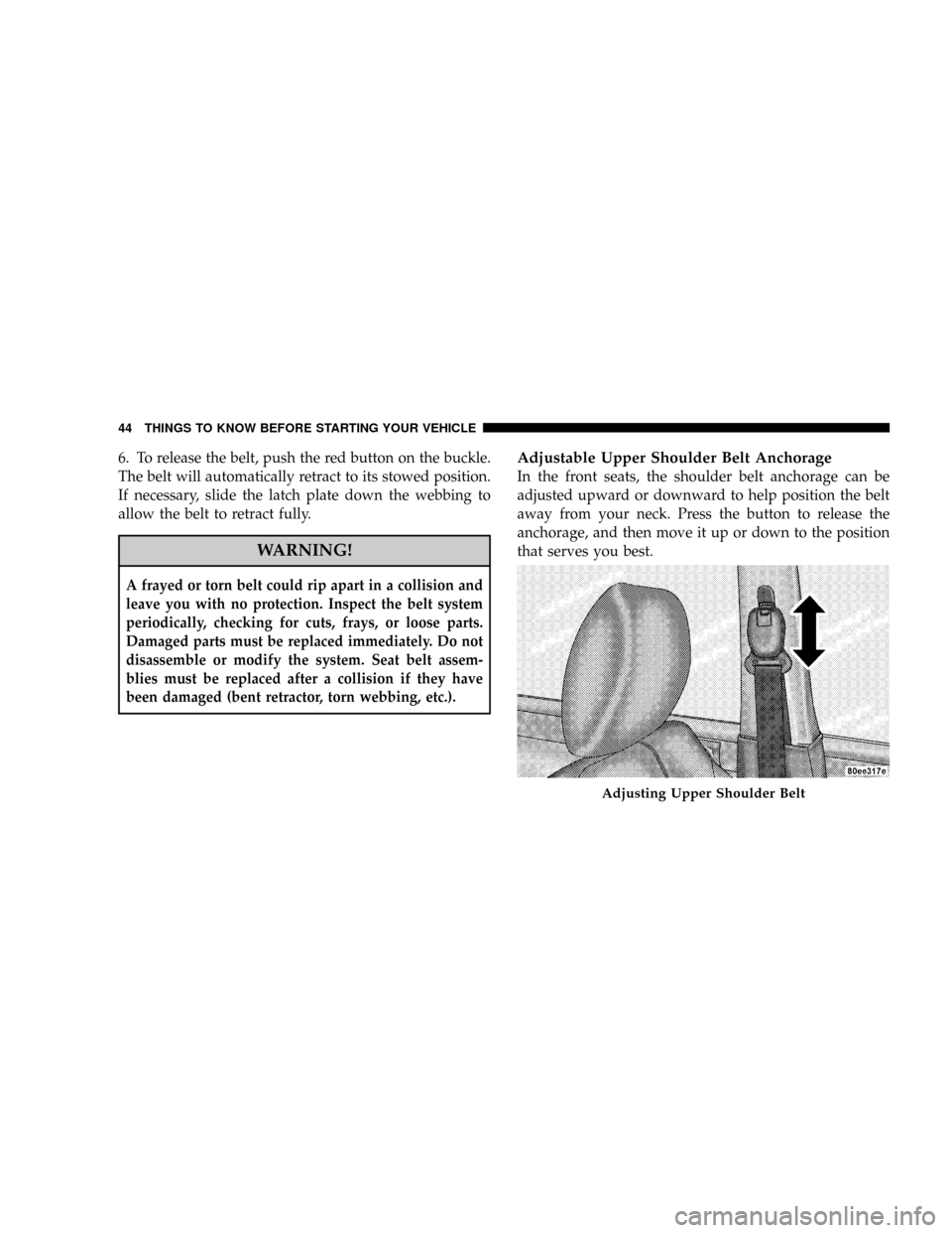 CHRYSLER PACIFICA 2008 1.G Owners Manual 6. To release the belt, push the red button on the buckle.
The belt will automatically retract to its stowed position.
If necessary, slide the latch plate down the webbing to
allow the belt to retract