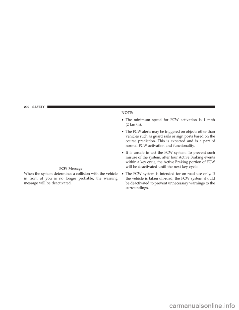 CHRYSLER PACIFICA 2017 2.G Owners Manual When the system determines a collision with the vehicle
in front of you is no longer probable, the warning
message will be deactivated.NOTE:
•
The minimum speed for FCW activation is 1 mph
(2 km/h).