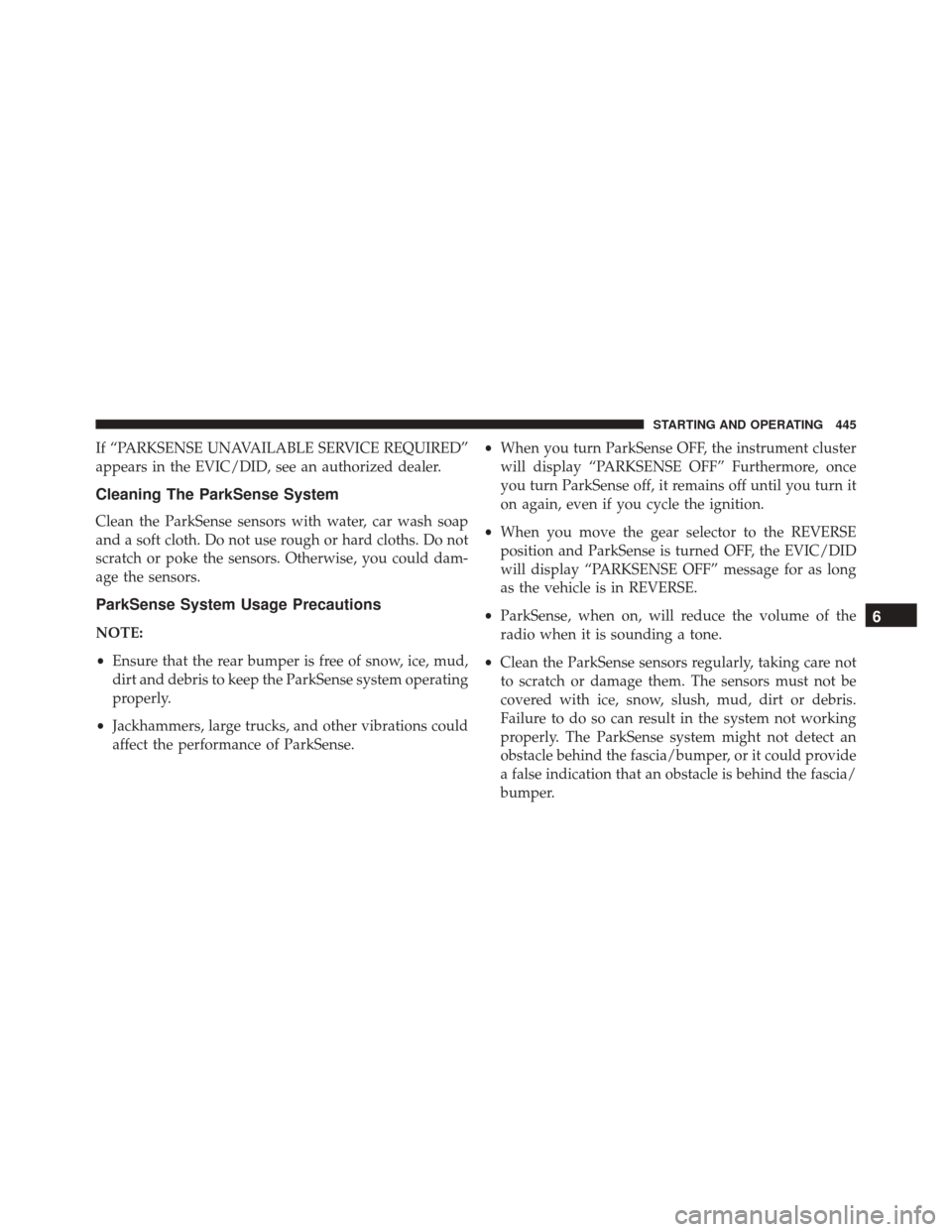 CHRYSLER PACIFICA 2017 2.G Owners Manual If “PARKSENSE UNAVAILABLE SERVICE REQUIRED”
appears in the EVIC/DID, see an authorized dealer.
Cleaning The ParkSense System
Clean the ParkSense sensors with water, car wash soap
and a soft cloth.