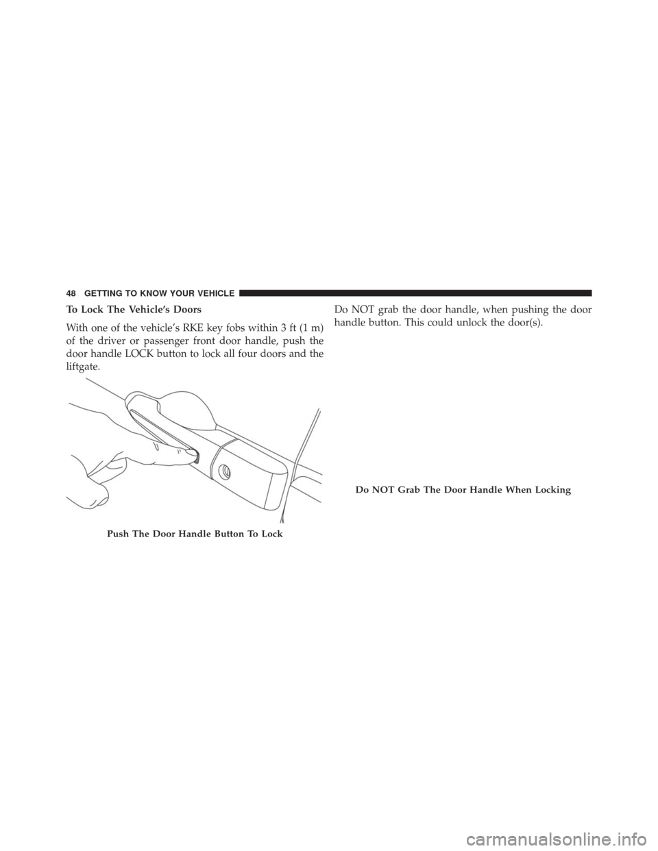 CHRYSLER PACIFICA 2017 2.G Owners Manual To Lock The Vehicle’s Doors
With one of the vehicle’s RKE key fobs within 3 ft (1 m)
of the driver or passenger front door handle, push the
door handle LOCK button to lock all four doors and the
l