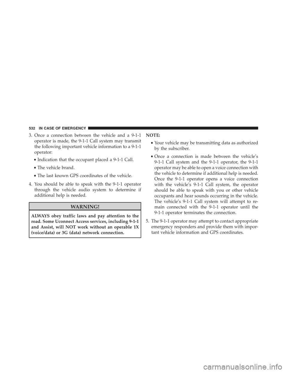 CHRYSLER PACIFICA 2017 2.G Owners Manual 3. Once a connection between the vehicle and a 9-1-1operator is made, the 9-1-1 Call system may transmit
the following important vehicle information to a 9-1-1
operator:
• Indication that the occupa CHRYSLER PACIFICA 2017 2.G Owners Manual 3. Once a connection between the vehicle and a 9-1-1operator is made, the 9-1-1 Call system may transmit
the following important vehicle information to a 9-1-1
operator:
• Indication that the occupa