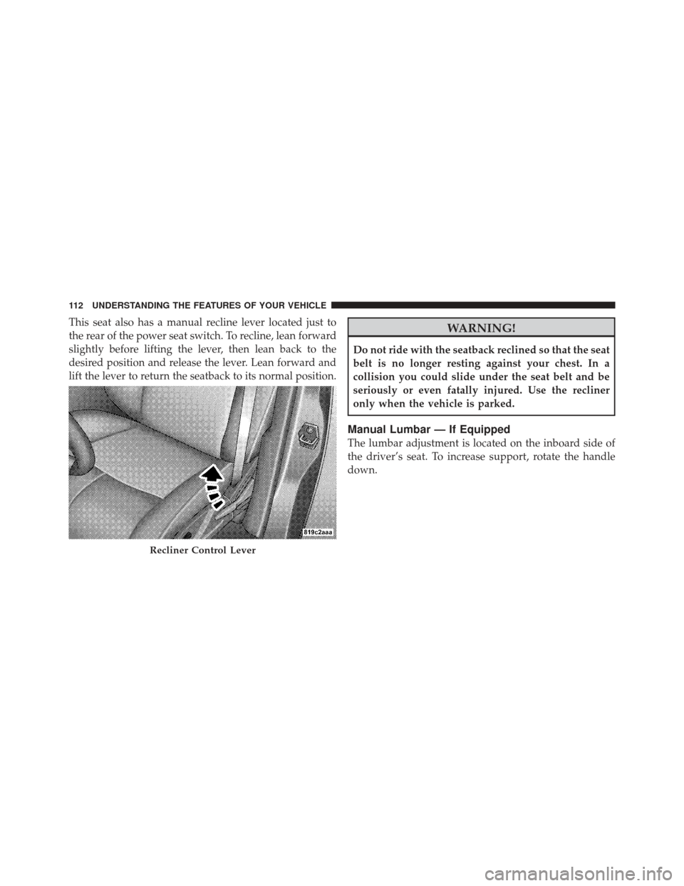 CHRYSLER PT CRUISER 2009 1.G Owners Manual This seat also has a manual recline lever located just to
the rear of the power seat switch. To recline, lean forward
slightly before lifting the lever, then lean back to the
desired position and rele