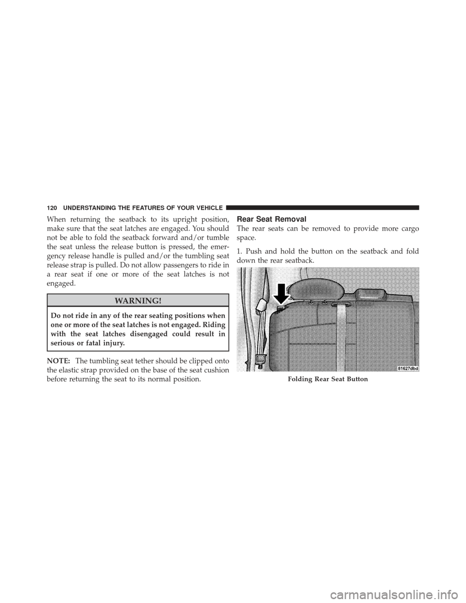 CHRYSLER PT CRUISER 2009 1.G Owners Manual When returning the seatback to its upright position,
make sure that the seat latches are engaged. You should
not be able to fold the seatback forward and/or tumble
the seat unless the release button i