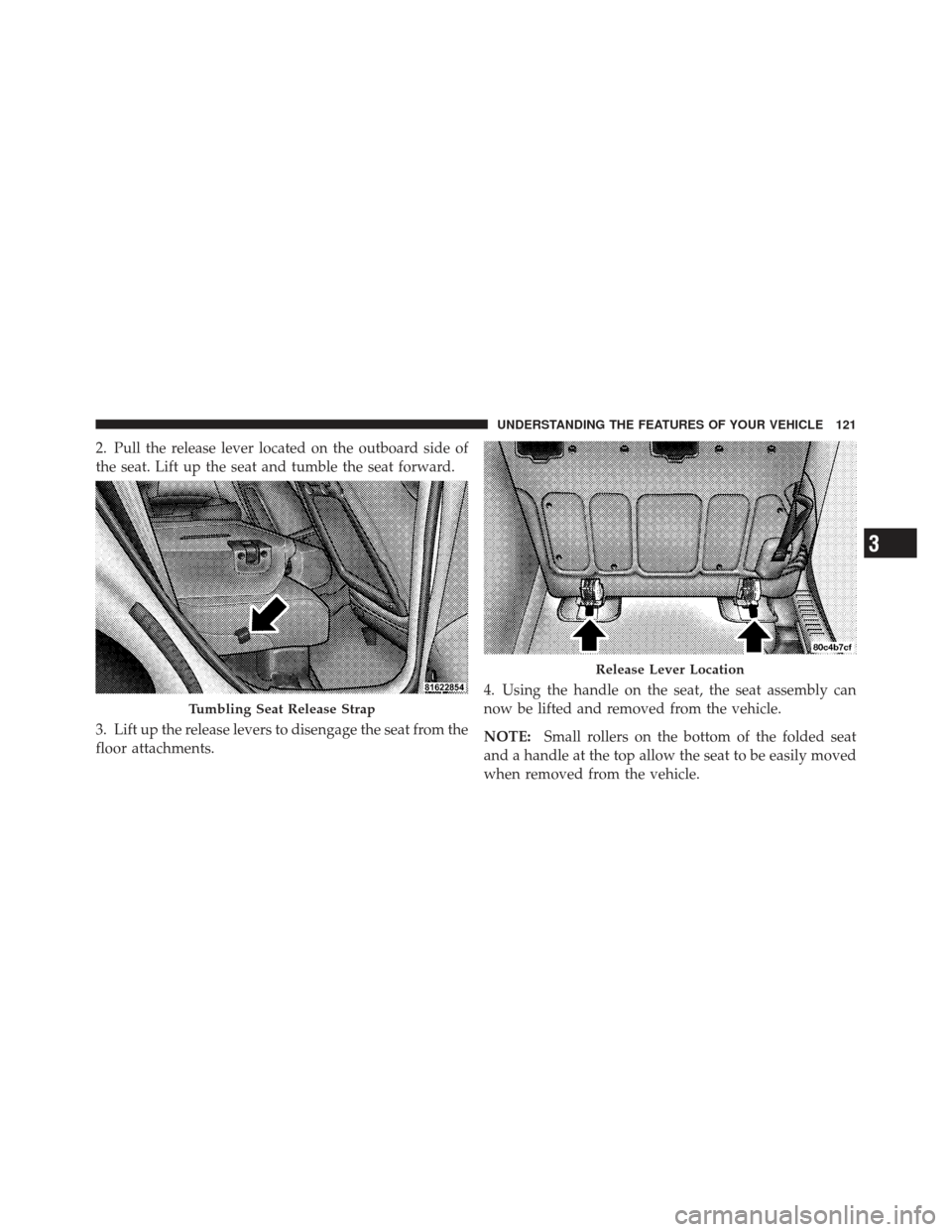 CHRYSLER PT CRUISER 2009 1.G Owners Manual 2. Pull the release lever located on the outboard side of
the seat. Lift up the seat and tumble the seat forward.
3. Lift up the release levers to disengage the seat from the
floor attachments.4. Usin