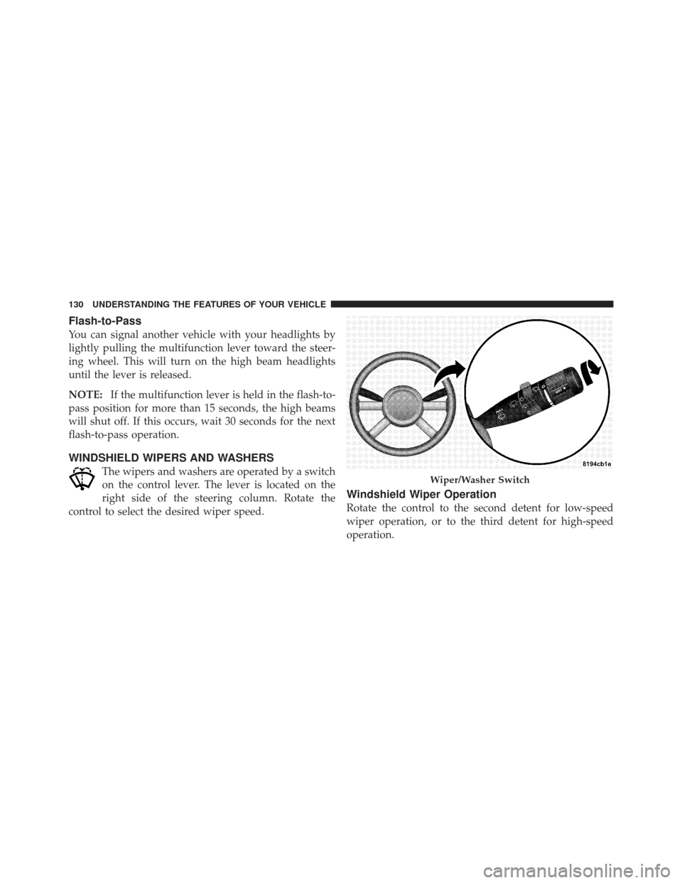 CHRYSLER PT CRUISER 2009 1.G Owners Manual Flash-to-Pass
You can signal another vehicle with your headlights by
lightly pulling the multifunction lever toward the steer-
ing wheel. This will turn on the high beam headlights
until the lever is 