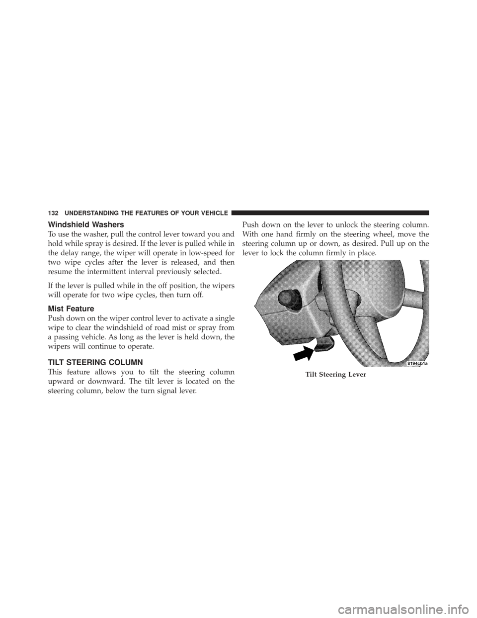 CHRYSLER PT CRUISER 2009 1.G Owners Manual Windshield Washers
To use the washer, pull the control lever toward you and
hold while spray is desired. If the lever is pulled while in
the delay range, the wiper will operate in low-speed for
two wi CHRYSLER PT CRUISER 2009 1.G Owners Manual Windshield Washers
To use the washer, pull the control lever toward you and
hold while spray is desired. If the lever is pulled while in
the delay range, the wiper will operate in low-speed for
two wi