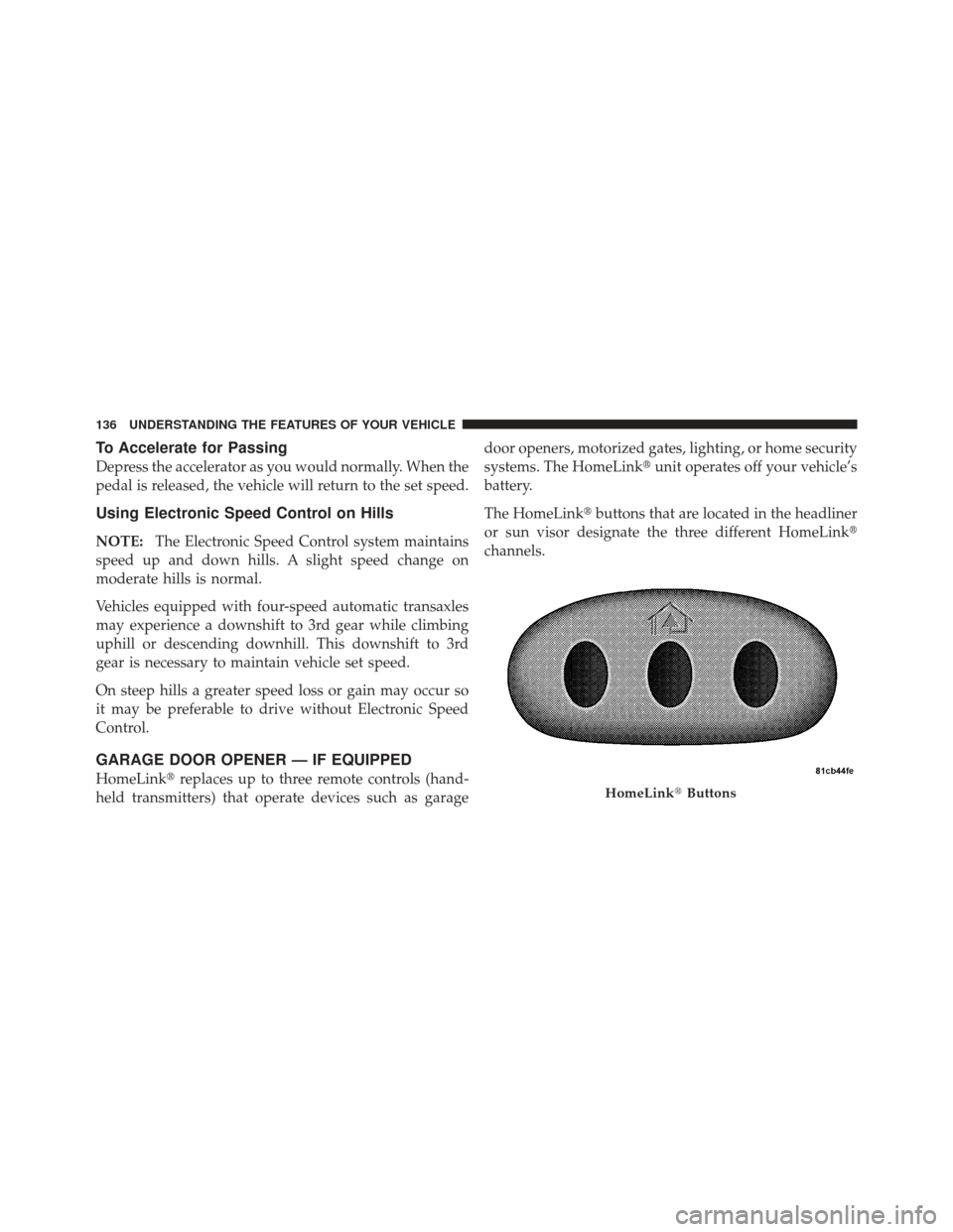 CHRYSLER PT CRUISER 2009 1.G Owners Manual To Accelerate for Passing
Depress the accelerator as you would normally. When the
pedal is released, the vehicle will return to the set speed.
Using Electronic Speed Control on Hills
NOTE:The Electron CHRYSLER PT CRUISER 2009 1.G Owners Manual To Accelerate for Passing
Depress the accelerator as you would normally. When the
pedal is released, the vehicle will return to the set speed.
Using Electronic Speed Control on Hills
NOTE:The Electron