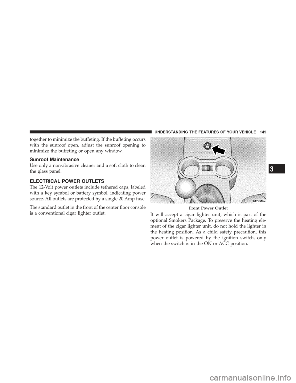 CHRYSLER PT CRUISER 2009 1.G Owners Manual together to minimize the buffeting. If the buffeting occurs
with the sunroof open, adjust the sunroof opening to
minimize the buffeting or open any window.
Sunroof Maintenance
Use only a non-abrasive 
