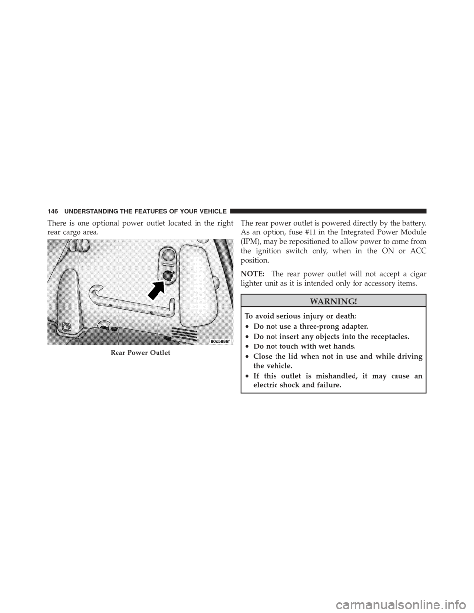 CHRYSLER PT CRUISER 2009 1.G Owners Manual There is one optional power outlet located in the right
rear cargo area.The rear power outlet is powered directly by the battery.
As an option, fuse #11 in the Integrated Power Module
(IPM), may be re