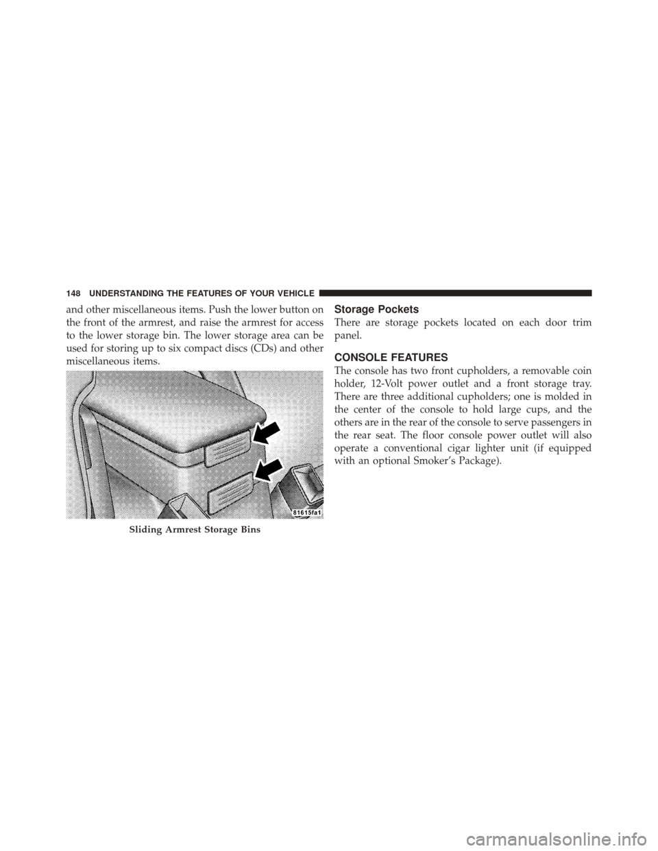 CHRYSLER PT CRUISER 2009 1.G Owners Manual and other miscellaneous items. Push the lower button on
the front of the armrest, and raise the armrest for access
to the lower storage bin. The lower storage area can be
used for storing up to six co