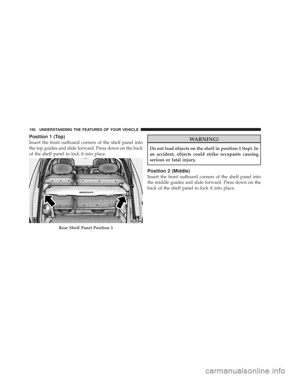 CHRYSLER PT CRUISER 2009 1.G Owners Manual Position 1 (Top)
Insert the front outboard corners of the shelf panel into
the top guides and slide forward. Press down on the back
of the shelf panel to lock it into place.WARNING!
Do not load object