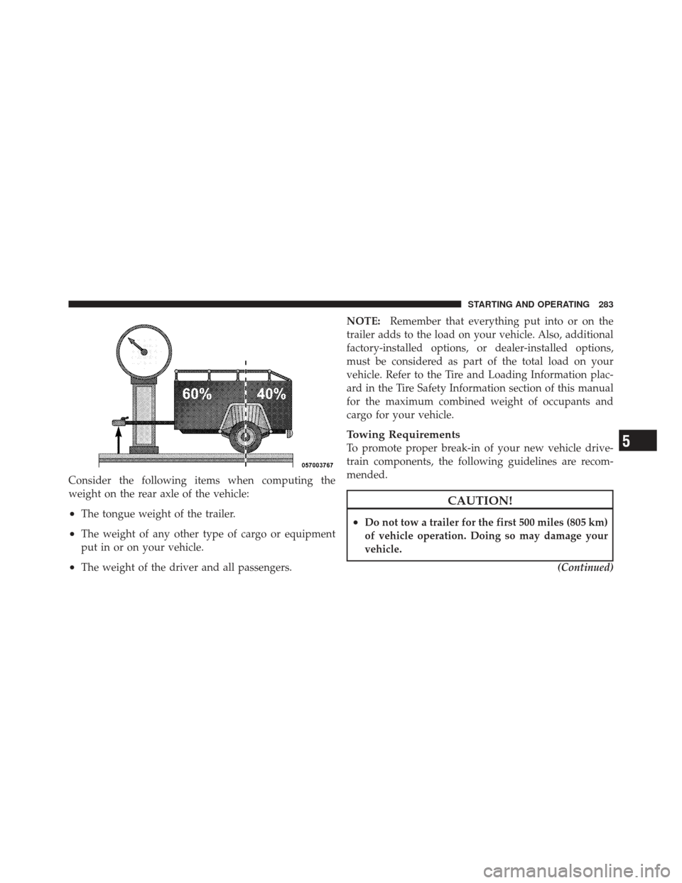 CHRYSLER PT CRUISER 2009 1.G Owners Manual Consider the following items when computing the
weight on the rear axle of the vehicle:
•The tongue weight of the trailer.
•The weight of any other type of cargo or equipment
put in or on your veh