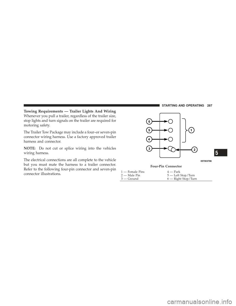 CHRYSLER PT CRUISER 2009 1.G Owners Manual Towing Requirements — Trailer Lights And Wiring
Whenever you pull a trailer, regardless of the trailer size,
stop lights and turn signals on the trailer are required for
motoring safety.
The Trailer