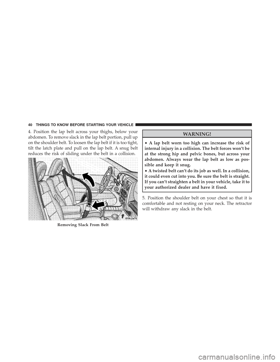 CHRYSLER PT CRUISER 2009 1.G Owners Manual 4. Position the lap belt across your thighs, below your
abdomen. To remove slack in the lap belt portion, pull up
on the shoulder belt. To loosen the lap belt if it is too tight,
tilt the latch plate 