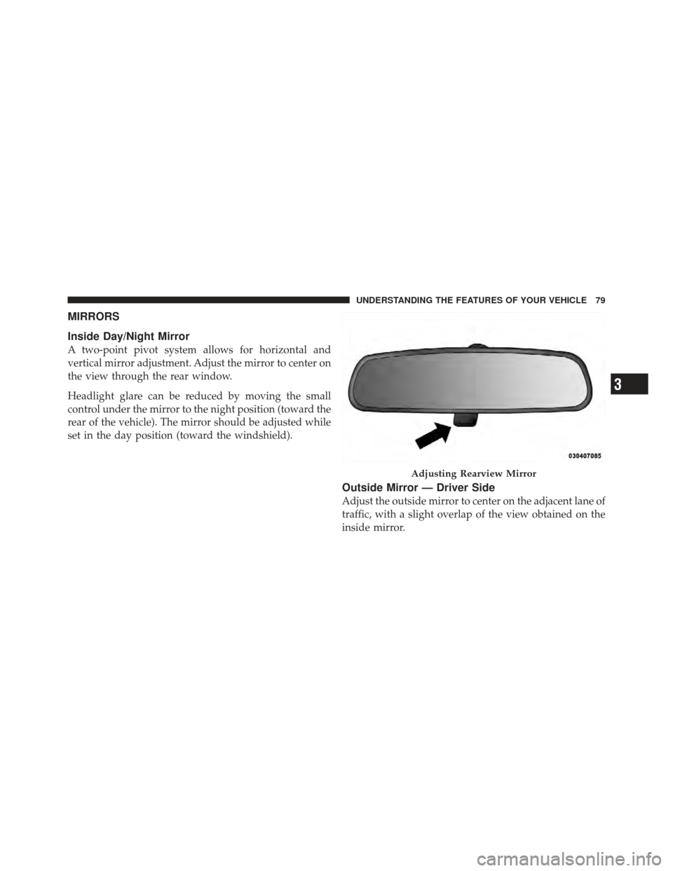 CHRYSLER PT CRUISER 2009 1.G Owners Manual MIRRORS
Inside Day/Night Mirror
A two-point pivot system allows for horizontal and
vertical mirror adjustment. Adjust the mirror to center on
the view through the rear window.
Headlight glare can be r