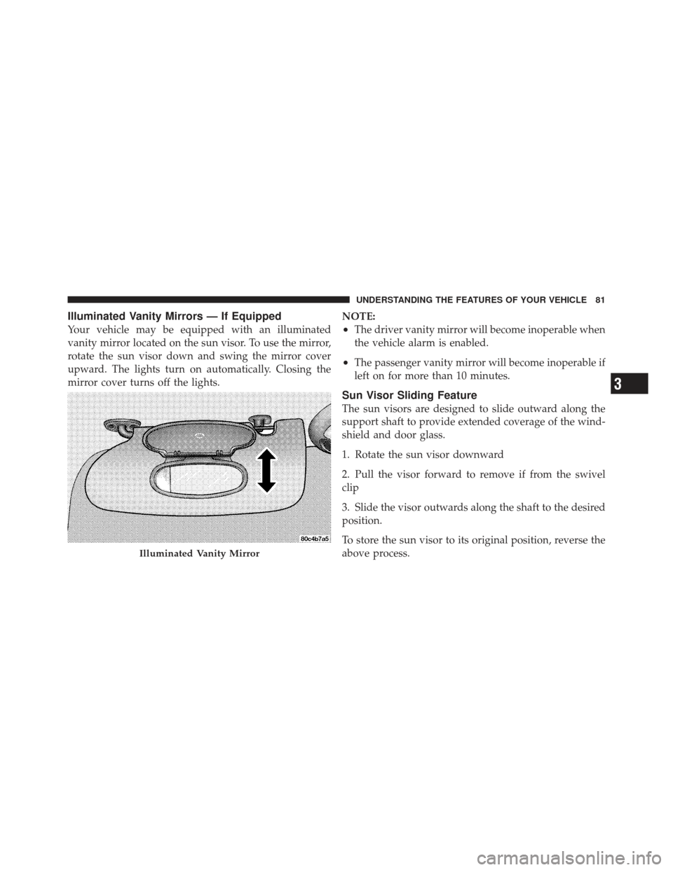 CHRYSLER PT CRUISER 2009 1.G Owners Manual Illuminated Vanity Mirrors — If Equipped
Your vehicle may be equipped with an illuminated
vanity mirror located on the sun visor. To use the mirror,
rotate the sun visor down and swing the mirror co