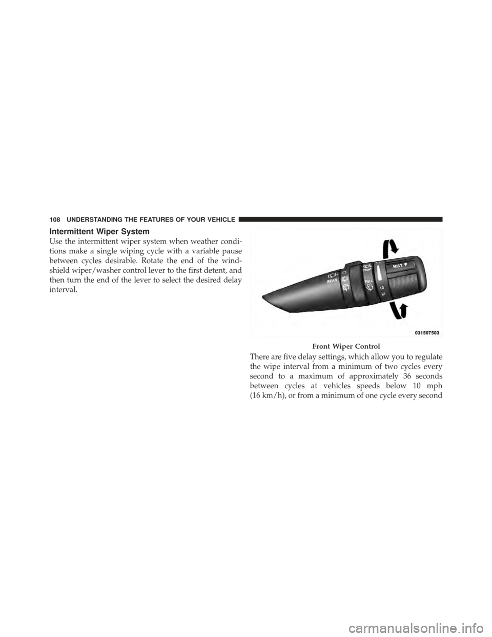 CHRYSLER PT CRUISER 2010 1.G Owners Manual Intermittent Wiper System
Use the intermittent wiper system when weather condi-
tions make a single wiping cycle with a variable pause
between cycles desirable. Rotate the end of the wind-
shield wipe
