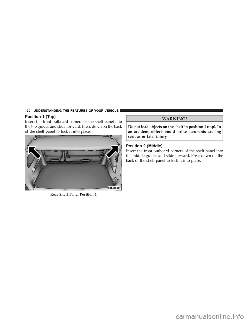 CHRYSLER PT CRUISER 2010 1.G Owners Manual Position 1 (Top)
Insert the front outboard corners of the shelf panel into
the top guides and slide forward. Press down on the back
of the shelf panel to lock it into place.WARNING!
Do not load object